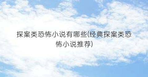 探案类恐怖小说有哪些(经典探案类恐怖小说推荐)