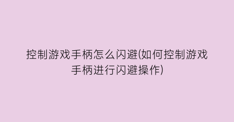 控制游戏手柄怎么闪避(如何控制游戏手柄进行闪避操作)