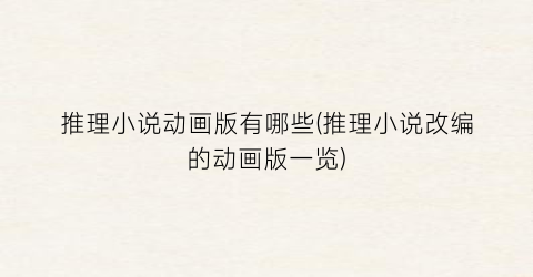 推理小说动画版有哪些(推理小说改编的动画版一览)