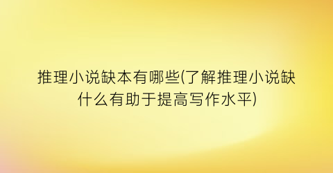 推理小说缺本有哪些(了解推理小说缺什么有助于提高写作水平)