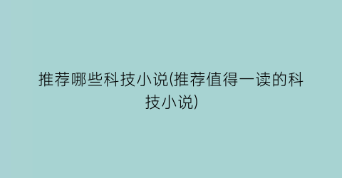 推荐哪些科技小说(推荐值得一读的科技小说)