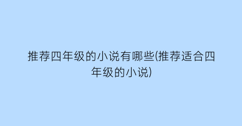 推荐四年级的小说有哪些(推荐适合四年级的小说)