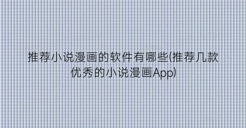 推荐小说漫画的软件有哪些(推荐几款优秀的小说漫画App)