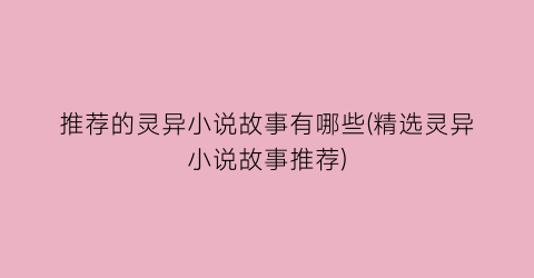 推荐的灵异小说故事有哪些(精选灵异小说故事推荐)