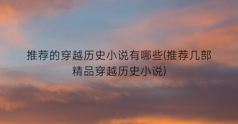 推荐的穿越历史小说有哪些(推荐几部精品穿越历史小说)