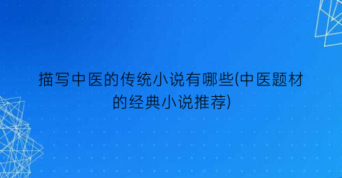 描写中医的传统小说有哪些(中医题材的经典小说推荐)