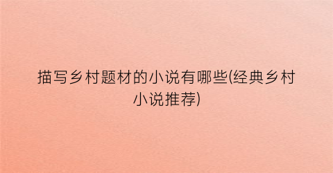 描写乡村题材的小说有哪些(经典乡村小说推荐)