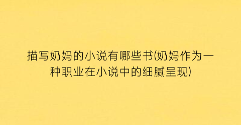 描写奶妈的小说有哪些书(奶妈作为一种职业在小说中的细腻呈现)