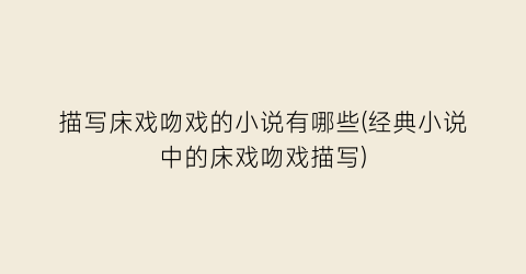描写床戏吻戏的小说有哪些(经典小说中的床戏吻戏描写)
