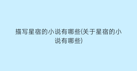 描写星宿的小说有哪些(关于星宿的小说有哪些)