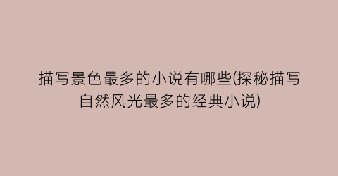 描写景色最多的小说有哪些(探秘描写自然风光最多的经典小说)