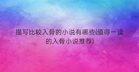 描写比较入骨的小说有哪些(值得一读的入骨小说推荐)