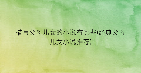 描写父母儿女的小说有哪些(经典父母儿女小说推荐)