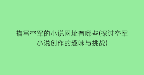 描写空军的小说网址有哪些(探讨空军小说创作的趣味与挑战)