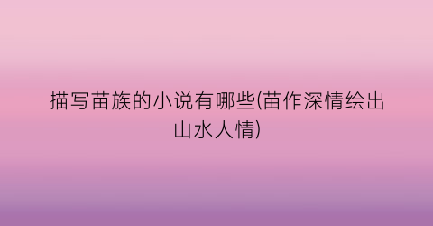 描写苗族的小说有哪些(苗作深情绘出山水人情)