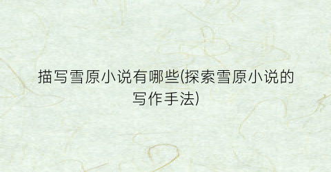 描写雪原小说有哪些(探索雪原小说的写作手法)