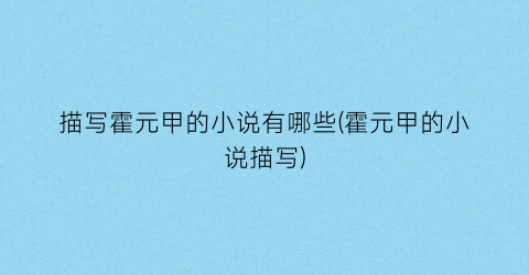 描写霍元甲的小说有哪些(霍元甲的小说描写)