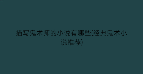 描写鬼术师的小说有哪些(经典鬼术小说推荐)