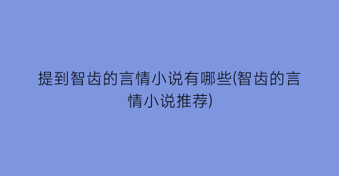 提到智齿的言情小说有哪些(智齿的言情小说推荐)