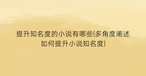 提升知名度的小说有哪些(多角度阐述如何提升小说知名度)