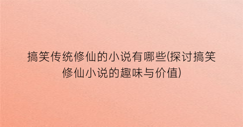 搞笑传统修仙的小说有哪些(探讨搞笑修仙小说的趣味与价值)