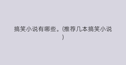 搞笑小说有哪些。(推荐几本搞笑小说)