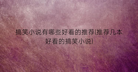 搞笑小说有哪些好看的推荐(推荐几本好看的搞笑小说)