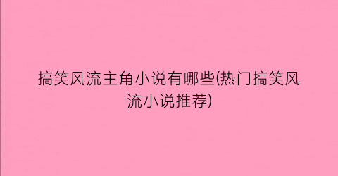 搞笑风流主角小说有哪些(热门搞笑风流小说推荐)