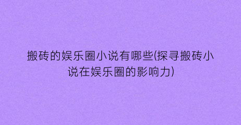 搬砖的娱乐圈小说有哪些(探寻搬砖小说在娱乐圈的影响力)