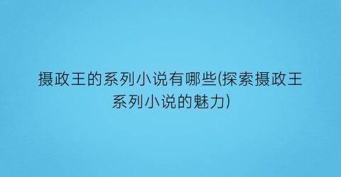 摄政王的系列小说有哪些(探索摄政王系列小说的魅力)
