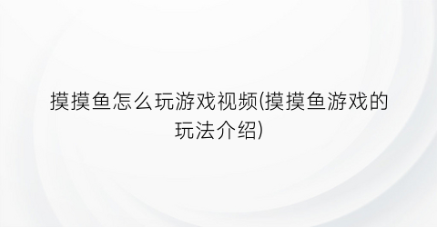 “摸摸鱼怎么玩游戏视频(摸摸鱼游戏的玩法介绍)