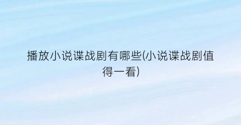 播放小说谍战剧有哪些(小说谍战剧值得一看)