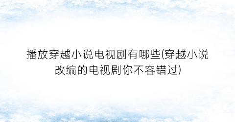 播放穿越小说电视剧有哪些(穿越小说改编的电视剧你不容错过)