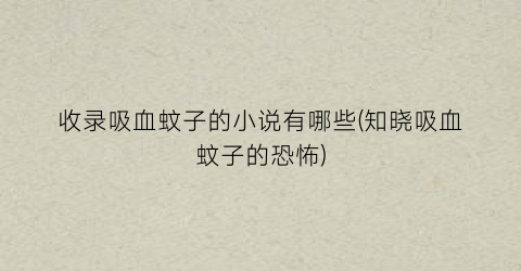 收录吸血蚊子的小说有哪些(知晓吸血蚊子的恐怖)