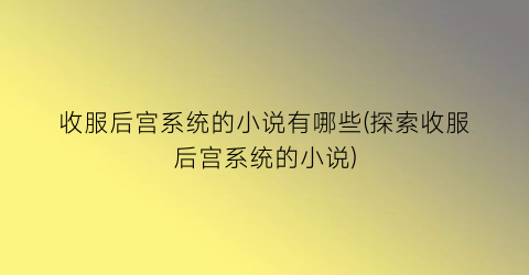 收服后宫系统的小说有哪些(探索收服后宫系统的小说)