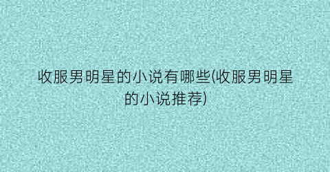 收服男明星的小说有哪些(收服男明星的小说推荐)