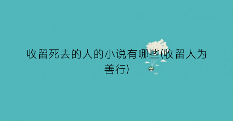 收留死去的人的小说有哪些(收留人为善行)