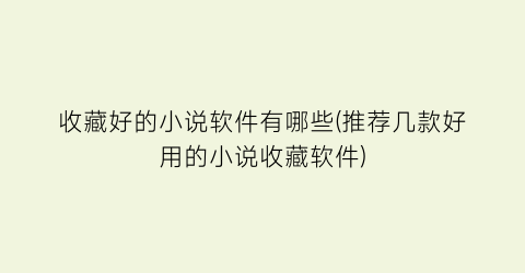 收藏好的小说软件有哪些(推荐几款好用的小说收藏软件)