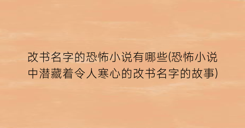 改书名字的恐怖小说有哪些(恐怖小说中潜藏着令人寒心的改书名字的故事)