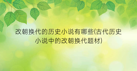 改朝换代的历史小说有哪些(古代历史小说中的改朝换代题材)