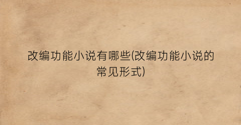 改编功能小说有哪些(改编功能小说的常见形式)