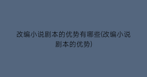 改编小说剧本的优势有哪些(改编小说剧本的优势)