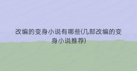 改编的变身小说有哪些(几部改编的变身小说推荐)