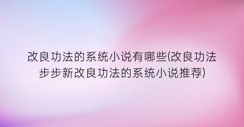 改良功法的系统小说有哪些(改良功法步步新改良功法的系统小说推荐)