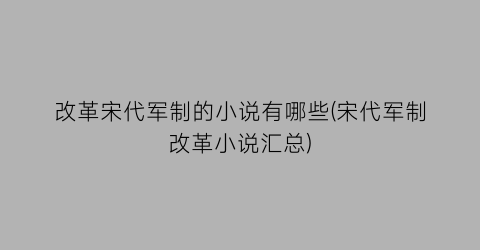 改革宋代军制的小说有哪些(宋代军制改革小说汇总)