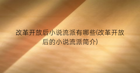 改革开放后小说流派有哪些(改革开放后的小说流派简介)
