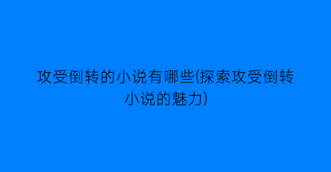 攻受倒转的小说有哪些(探索攻受倒转小说的魅力)