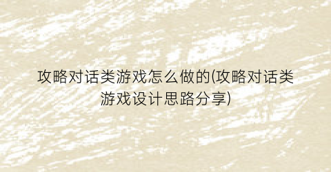 “攻略对话类游戏怎么做的(攻略对话类游戏设计思路分享)