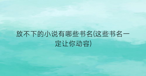 放不下的小说有哪些书名(这些书名一定让你动容)