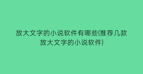 放大文字的小说软件有哪些(推荐几款放大文字的小说软件)